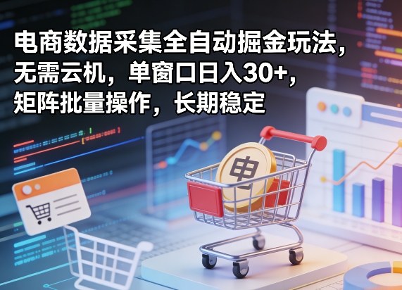 独家电商数据采集全自动掘金玩法,无需云机,单窗口日入30+,矩阵批量操作,长期稳定【揭秘】网创-网赚-电商-tk-出海-AI-抖音-快手-小红书-视频号-玩法-创业-小程序-公众号-私域-s粉网创智库