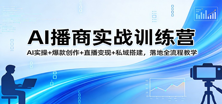 AI播商实战训练营：AI实操+爆款创作+直播变现+私域搭建，落地全流程教学 - 网创智库网创-网赚-电商-tk-出海-AI-抖音-快手-小红书-视频号-玩法-创业-小程序-公众号-私域-s粉网创智库