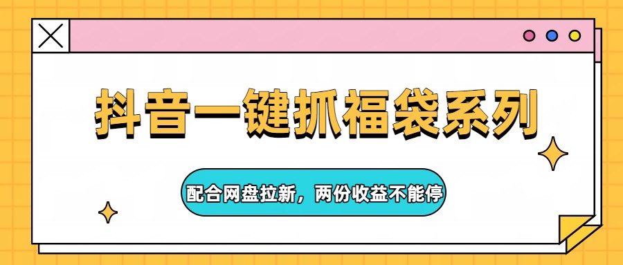 抖音一键抓福袋系列，配合网盘拉新，两份收益不能停 - 网创智库网创-网赚-电商-tk-出海-AI-抖音-快手-小红书-视频号-玩法-创业-小程序-公众号-私域-s粉网创智库