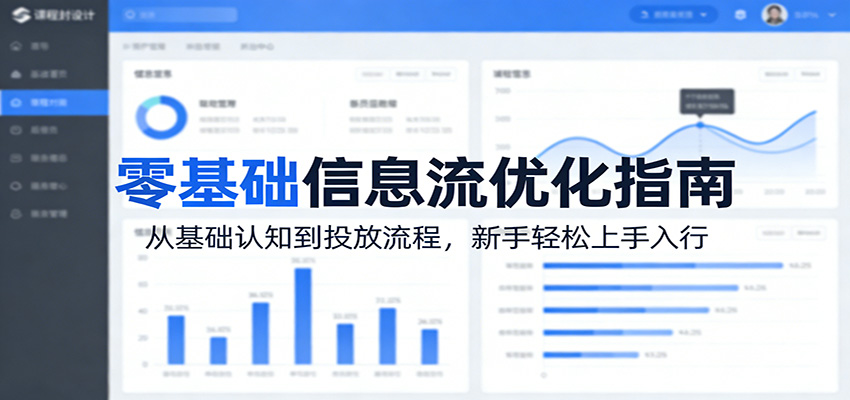零基础信息流优化指南:从基础认知到投放流程,新手轻松上手入行 - 网创智库网创-网赚-电商-tk-出海-AI-抖音-快手-小红书-视频号-玩法-创业-小程序-公众号-私域-s粉网创智库