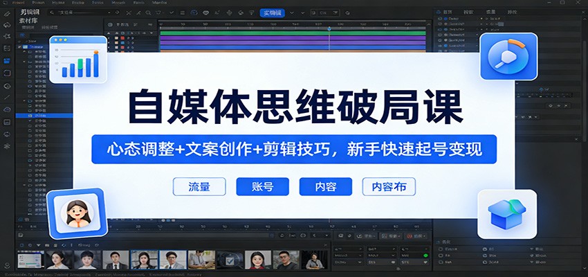 自媒体思维破局课:心态调整+文案创作+剪辑技巧,新手快速起号变现 - 网创智库网创-网赚-电商-tk-出海-AI-抖音-快手-小红书-视频号-玩法-创业-小程序-公众号-私域-s粉网创智库