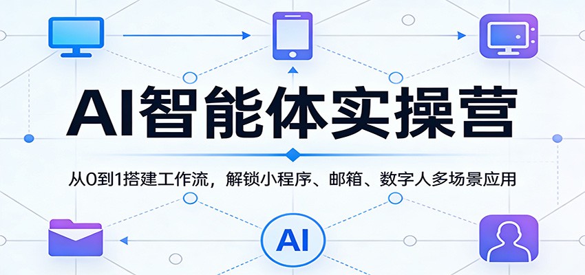 AI智能体实操营:从0到1搭建工作流,解锁小程序、邮箱、数字人多场景应用 - 网创智库网创-网赚-电商-tk-出海-AI-抖音-快手-小红书-视频号-玩法-创业-小程序-公众号-私域-s粉网创智库