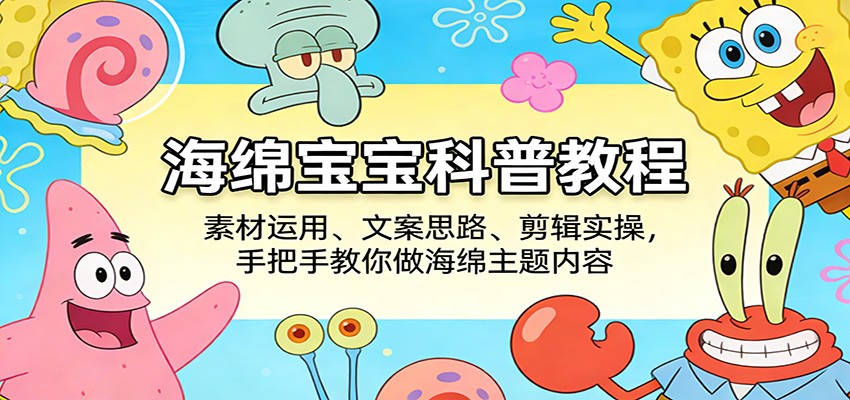 海绵宝宝科普教程:素材运用、文案思路、剪辑实操,手把手教你做海绵主题内容 - 网创智库网创-网赚-电商-tk-出海-AI-抖音-快手-小红书-视频号-玩法-创业-小程序-公众号-私域-s粉网创智库