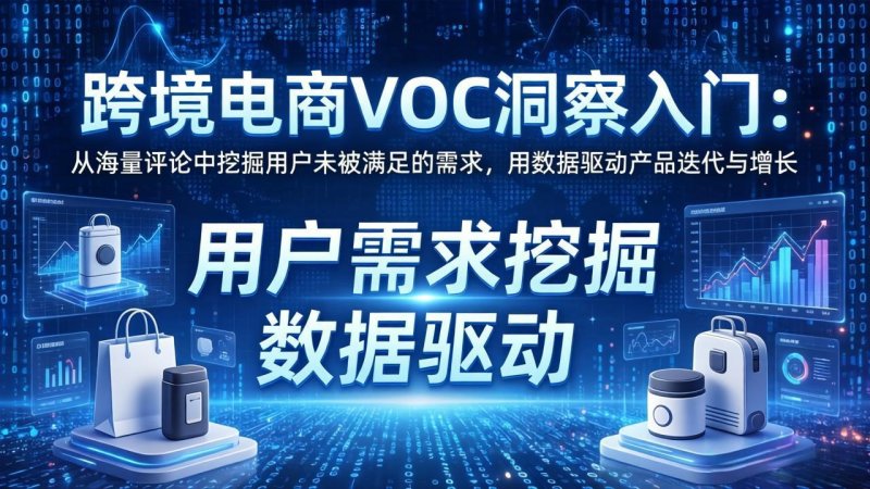 跨境电商VOC洞察入门：从海量评论中挖掘用户未被满足的需求，用数据驱动产品迭代与增长网创-网赚-电商-tk-出海-AI-抖音-快手-小红书-视频号-玩法-创业-小程序-公众号-私域-s粉网创智库
