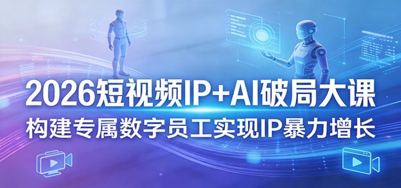 2026短视频IP+AI破局大课,构建专属数字员工实现IP暴力增长网创-网赚-电商-tk-出海-AI-抖音-快手-小红书-视频号-玩法-创业-小程序-公众号-私域-s粉网创智库