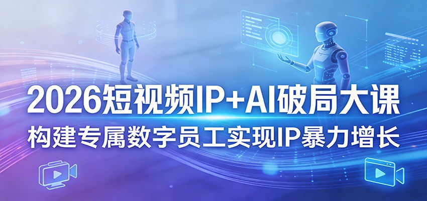 2026短视频IP+AI破局大课，构建专属数字员工实现IP暴力增长 - 网创智库网创-网赚-电商-tk-出海-AI-抖音-快手-小红书-视频号-玩法-创业-小程序-公众号-私域-s粉网创智库