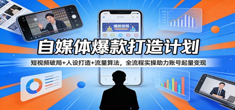 自媒体爆款打造计划：短视频破局+人设打造+流量算法，全流程实操助力账号起量变现网创-网赚-电商-tk-出海-AI-抖音-快手-小红书-视频号-玩法-创业-小程序-公众号-私域-s粉网创智库