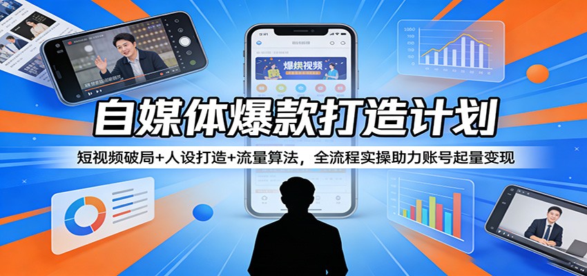 自媒体爆款打造计划:短视频破局+人设打造+流量算法,全流程实操助力账号起量变现 - 网创智库网创-网赚-电商-tk-出海-AI-抖音-快手-小红书-视频号-玩法-创业-小程序-公众号-私域-s粉网创智库