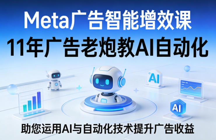 Meta广告智能增效课，11年广告老炮教AI自动化，助您运用AI与自动化技术提升广告收益网创-网赚-电商-tk-出海-AI-抖音-快手-小红书-视频号-玩法-创业-小程序-公众号-私域-s粉网创智库