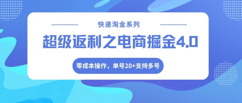 快递淘金系列；超级返利之电商掘金4.0，零成本操作，单号20+支持多号网创-网赚-电商-tk-出海-AI-抖音-快手-小红书-视频号-玩法-创业-小程序-公众号-私域-s粉网创智库