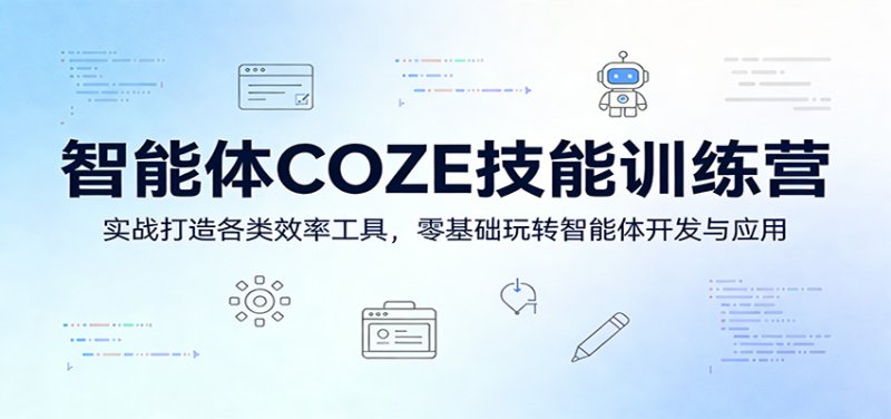 智能体COZE技能训练营：实战打造各类效率工具，零基础玩转智能体开发与应用网创-网赚-电商-tk-出海-AI-抖音-快手-小红书-视频号-玩法-创业-小程序-公众号-私域-s粉网创智库
