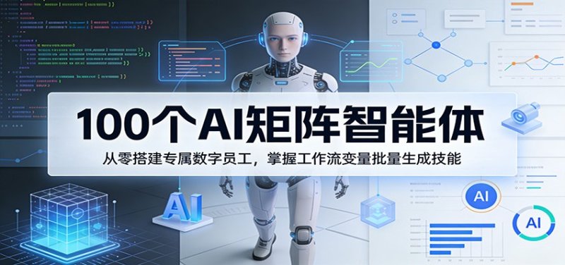 100个AI矩阵智能体，从零搭建专属数字员工，掌握工作流变量批量生成技能网创-网赚-电商-tk-出海-AI-抖音-快手-小红书-视频号-玩法-创业-小程序-公众号-私域-s粉网创智库