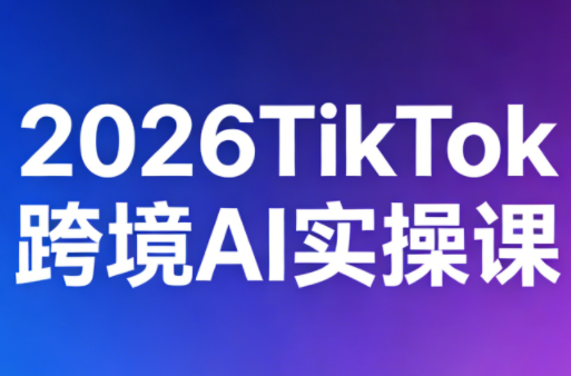2026TikTok跨境AI实操课网创-网赚-电商-tk-出海-AI-抖音-快手-小红书-视频号-玩法-创业-小程序-公众号-私域-s粉网创智库