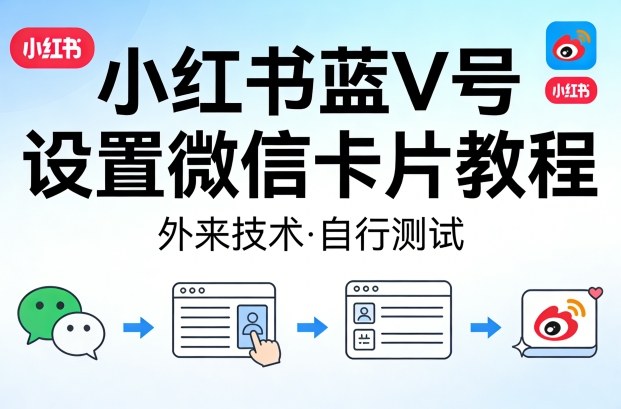 小红书蓝V号设置微信卡片教程，外来技术，自行测试网创-网赚-电商-tk-出海-AI-抖音-快手-小红书-视频号-玩法-创业-小程序-公众号-私域-s粉网创智库