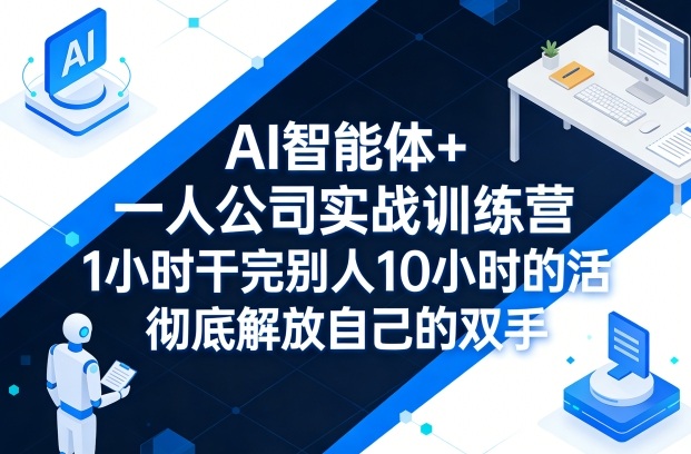 AI智能体+一人公司实战训练营,1小时干完别人10小时的活,彻底解放自己的双手网创-网赚-电商-tk-出海-AI-抖音-快手-小红书-视频号-玩法-创业-小程序-公众号-私域-s粉网创智库