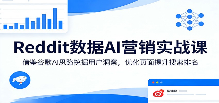 Reddit数据AI营销实战课：借鉴谷歌AI思路挖掘用户洞察，优化页面提升搜索排名 - 网创智库网创-网赚-电商-tk-出海-AI-抖音-快手-小红书-视频号-玩法-创业-小程序-公众号-私域-s粉网创智库