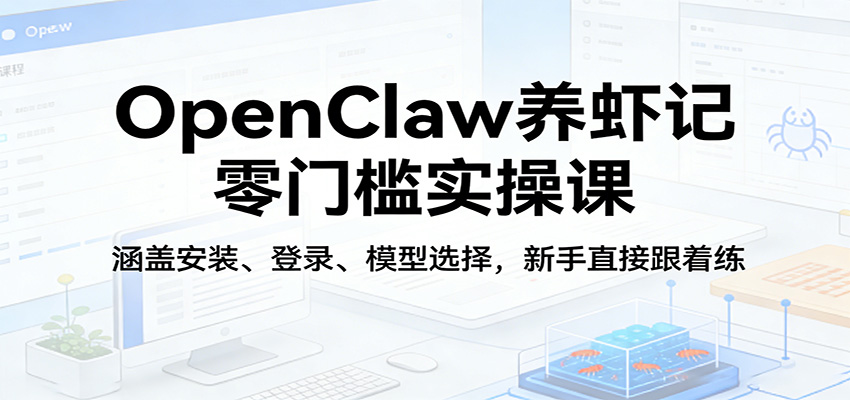 OpenClaw养虾记零门槛实操课：涵盖安装、登录、模型选择，新手直接跟着练 - 网创智库网创-网赚-电商-tk-出海-AI-抖音-快手-小红书-视频号-玩法-创业-小程序-公众号-私域-s粉网创智库