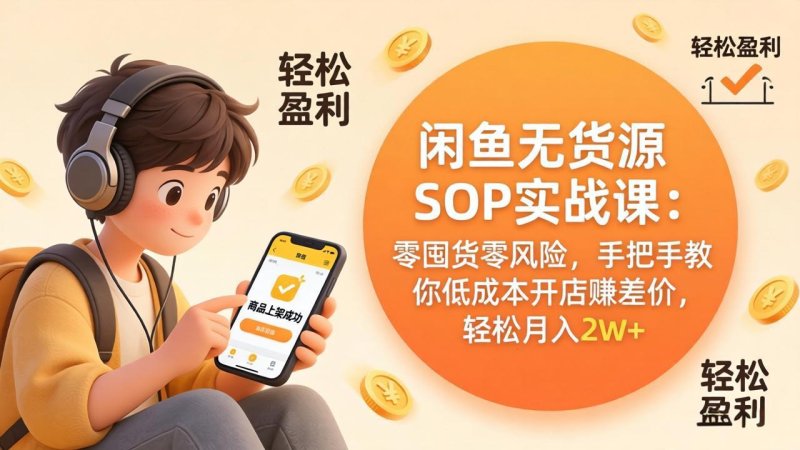 闲鱼无货源SOP实战课：零囤货零风险，手把手教你低成本开店赚差价，轻松月入2w+网创-网赚-电商-tk-出海-AI-抖音-快手-小红书-视频号-玩法-创业-小程序-公众号-私域-s粉网创智库