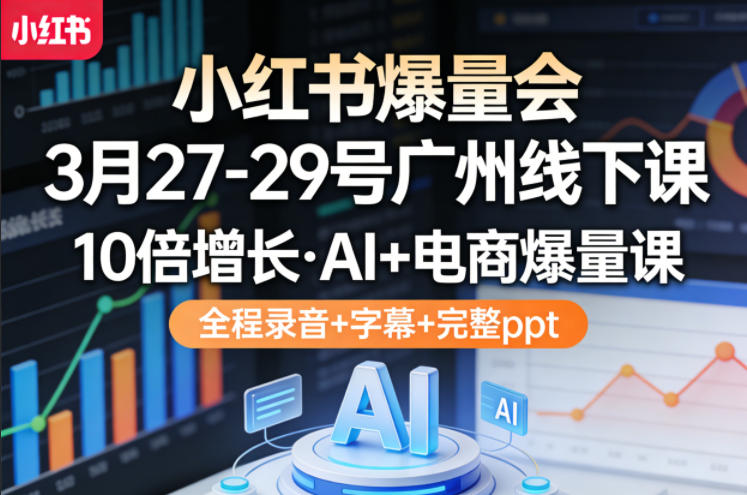 小红书爆量会3月27-29号广州线下课，10倍增长，AI+电商爆量课，全程录音+字幕+完整ppt网创-网赚-电商-tk-出海-AI-抖音-快手-小红书-视频号-玩法-创业-小程序-公众号-私域-s粉网创智库