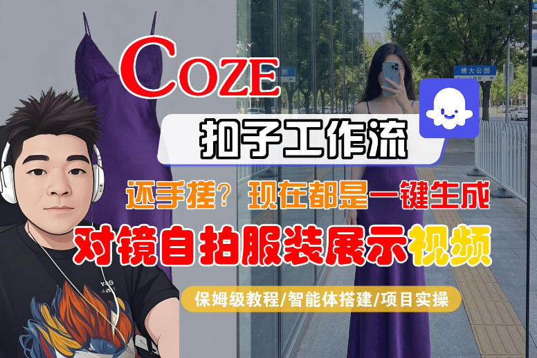 Coze智能体工作流一键生成“对镜自拍服装展示“短视频，全流程保姆级教学网创-网赚-电商-tk-出海-AI-抖音-快手-小红书-视频号-玩法-创业-小程序-公众号-私域-s粉网创智库