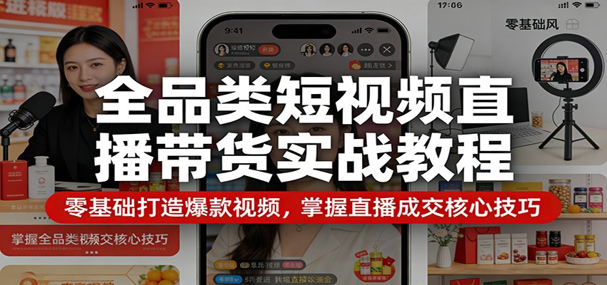 全品类短视频直播带货实战教程:零基础打造爆款视频,掌握直播成交核心技巧 - 网创智库网创-网赚-电商-tk-出海-AI-抖音-快手-小红书-视频号-玩法-创业-小程序-公众号-私域-s粉网创智库