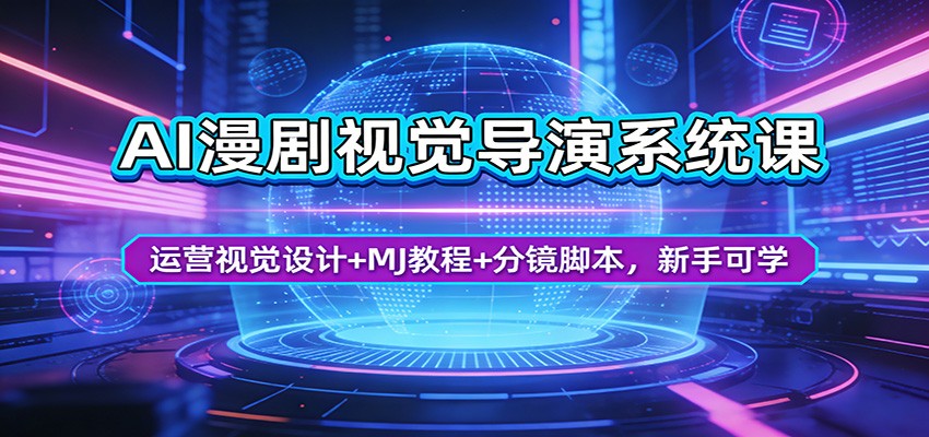 AI漫剧视觉导演系统课:运营视觉设计+MJ教程+分镜脚本,新手可学 - 网创智库网创-网赚-电商-tk-出海-AI-抖音-快手-小红书-视频号-玩法-创业-小程序-公众号-私域-s粉网创智库