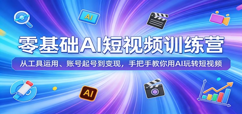 零基础AI短视频训练营：从工具运用、账号起号到变现，手把手教你用AI玩转短视频网创-网赚-电商-tk-出海-AI-抖音-快手-小红书-视频号-玩法-创业-小程序-公众号-私域-s粉网创智库