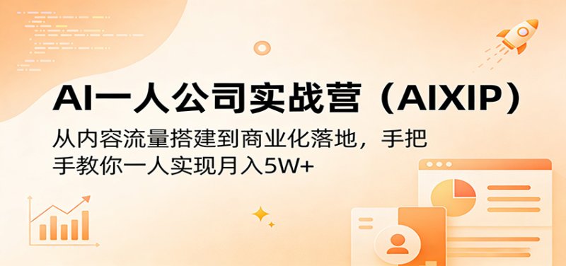 AI一人公司实战营(AIXIP)：从内容流量搭建到商业化落地，手把手教你一人实现月入5W+网创-网赚-电商-tk-出海-AI-抖音-快手-小红书-视频号-玩法-创业-小程序-公众号-私域-s粉网创智库