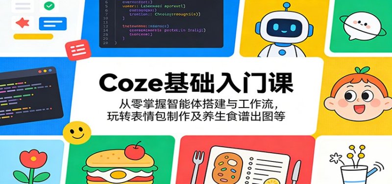 Coze基础入门课:从零掌握智能体搭建与工作流,玩转表情包制作及养生食谱出图等网创-网赚-电商-tk-出海-AI-抖音-快手-小红书-视频号-玩法-创业-小程序-公众号-私域-s粉网创智库