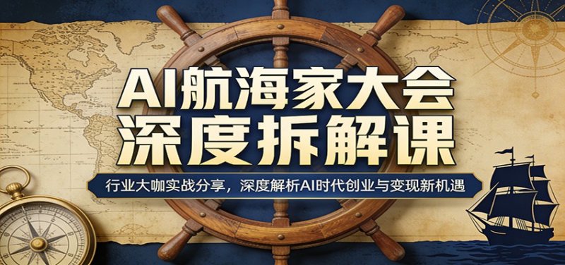 AI航海家大会深度拆解课：行业大咖实战分享，深度解析AI时代创业与变现新机遇网创-网赚-电商-tk-出海-AI-抖音-快手-小红书-视频号-玩法-创业-小程序-公众号-私域-s粉网创智库