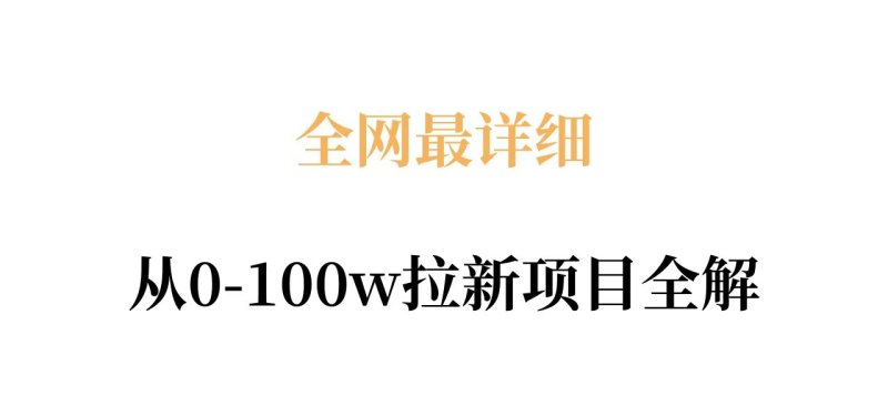 全网最详细从0-100w拉新项目全解，原理、收益和操作全拆解网创-网赚-电商-tk-出海-AI-抖音-快手-小红书-视频号-玩法-创业-小程序-公众号-私域-s粉网创智库