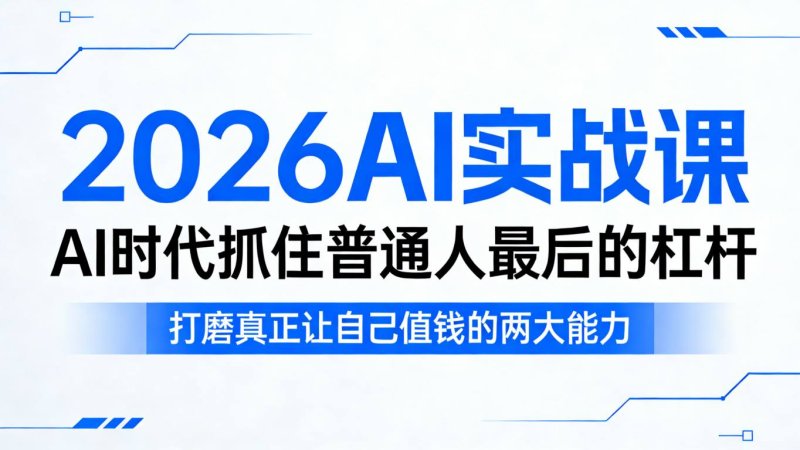2026AI实战课，AI时代抓住普通人最后的杠杆，打磨真正让自己值钱的两大能力网创-网赚-电商-tk-出海-AI-抖音-快手-小红书-视频号-玩法-创业-小程序-公众号-私域-s粉网创智库