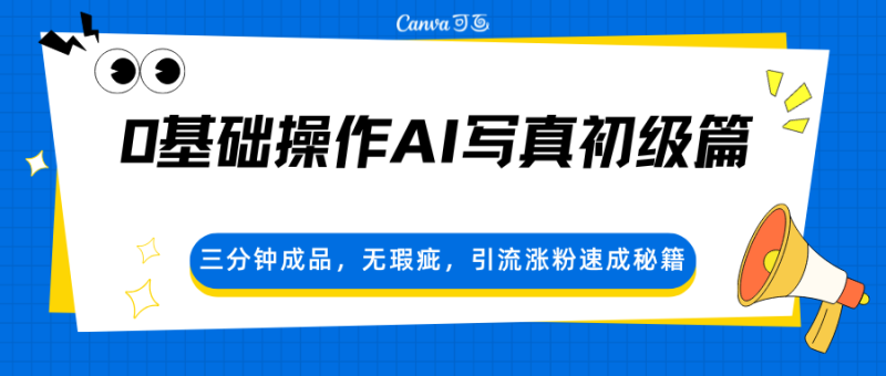 0基础操作AI写真初级篇，三分钟成品，无瑕疵，引流涨粉速成秘籍网创-网赚-电商-tk-出海-AI-抖音-快手-小红书-视频号-玩法-创业-小程序-公众号-私域-s粉网创智库