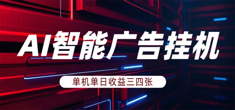 AI智能广告挂机,单机日入三四张,无需人工值守,可矩阵放大操作网创-网赚-电商-tk-出海-AI-抖音-快手-小红书-视频号-玩法-创业-小程序-公众号-私域-s粉网创智库