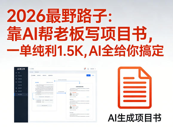 2026最野路子：靠AI帮老板写项目书，一单纯利1.5K，AI全给你搞定网创-网赚-电商-tk-出海-AI-抖音-快手-小红书-视频号-玩法-创业-小程序-公众号-私域-s粉网创智库