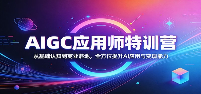 AIGC应用师特训营：从基础认知到商业落地，全方位提升AI应用与变现能力网创-网赚-电商-tk-出海-AI-抖音-快手-小红书-视频号-玩法-创业-小程序-公众号-私域-s粉网创智库