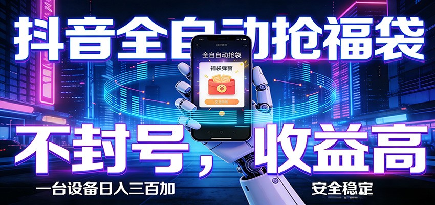 抖音全自动抢福袋,智能挂机躺赚项目日入300+零封号·高收益 - 网创智库网创-网赚-电商-tk-出海-AI-抖音-快手-小红书-视频号-玩法-创业-小程序-公众号-私域-s粉网创智库