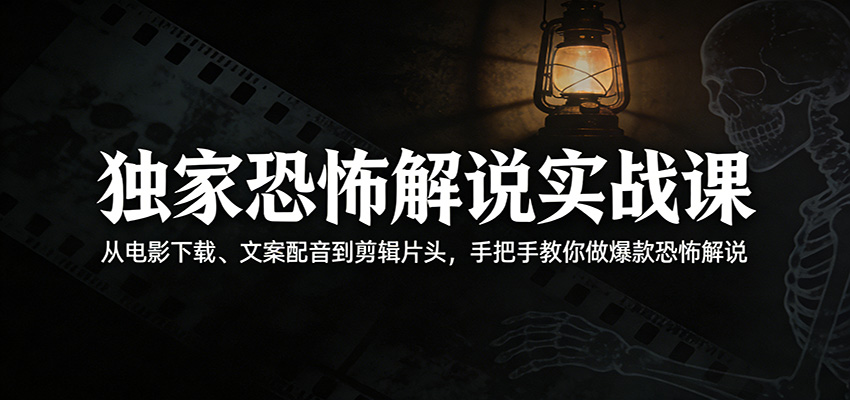 独家恐怖解说实战课:从电影下载、文案配音到剪辑片头,手把手教你做爆款恐怖解说 - 网创智库网创-网赚-电商-tk-出海-AI-抖音-快手-小红书-视频号-玩法-创业-小程序-公众号-私域-s粉网创智库