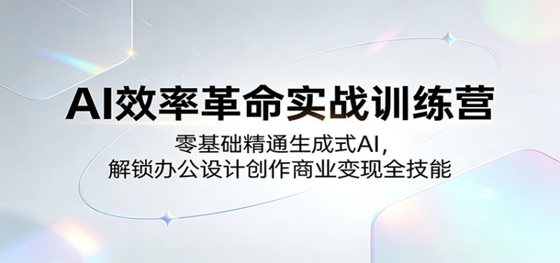 AI效率革命实战训练营:零基础精通生成式AI,解锁办公设计创作商业变现全技能网创-网赚-电商-tk-出海-AI-抖音-快手-小红书-视频号-玩法-创业-小程序-公众号-私域-s粉网创智库