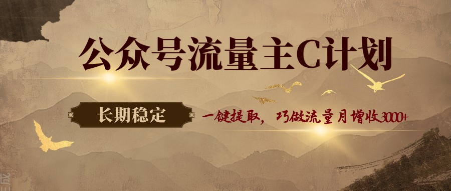 公众号流量主C计划,一键提取,巧做流量月增收3000+ - 网创智库网创-网赚-电商-tk-出海-AI-抖音-快手-小红书-视频号-玩法-创业-小程序-公众号-私域-s粉网创智库