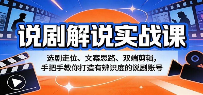 说剧解说实战课：选剧走位、文案思路、双端剪辑，手把手教你打造有辨识度的说剧账号网创-网赚-电商-tk-出海-AI-抖音-快手-小红书-视频号-玩法-创业-小程序-公众号-私域-s粉网创智库