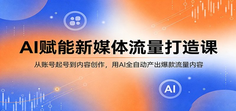 AI赋能新媒体流量打造课:从账号起号到内容创作,用AI全自动产出爆款流量内容网创-网赚-电商-tk-出海-AI-抖音-快手-小红书-视频号-玩法-创业-小程序-公众号-私域-s粉网创智库