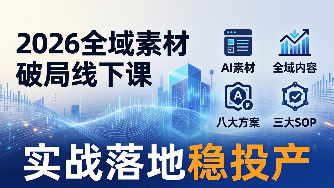 2026全域素材破局线下课：AI素材+全域内容+八大方案+三大SOP，实战落地稳投产 - 网创智库网创-网赚-电商-tk-出海-AI-抖音-快手-小红书-视频号-玩法-创业-小程序-公众号-私域-s粉网创智库