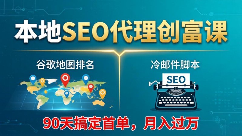 本地SEO代理创富课：谷歌地图排名+冷邮件脚本，90天搞定首单，月入过万实战体系网创-网赚-电商-tk-出海-AI-抖音-快手-小红书-视频号-玩法-创业-小程序-公众号-私域-s粉网创智库