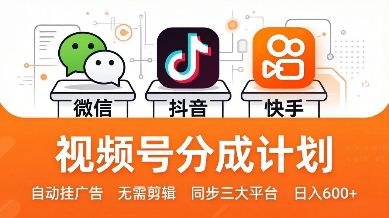 视频号分成计划：发视频自动挂广告，无需剪辑同步三大平台，单号轻松日入600+ - 网创智库网创-网赚-电商-tk-出海-AI-抖音-快手-小红书-视频号-玩法-创业-小程序-公众号-私域-s粉网创智库