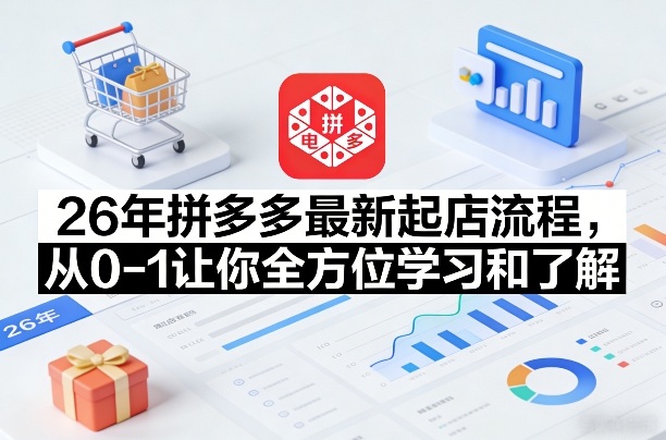 26年拼多多最新起店流程，从0-1让你全方位学习和了解(04月09日更新)网创-网赚-电商-tk-出海-AI-抖音-快手-小红书-视频号-玩法-创业-小程序-公众号-私域-s粉网创智库