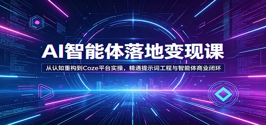 AI智能体落地变现课:从认知重构到Coze平台实操,精通提示词工程与智能体商业闭环 - 网创智库网创-网赚-电商-tk-出海-AI-抖音-快手-小红书-视频号-玩法-创业-小程序-公众号-私域-s粉网创智库