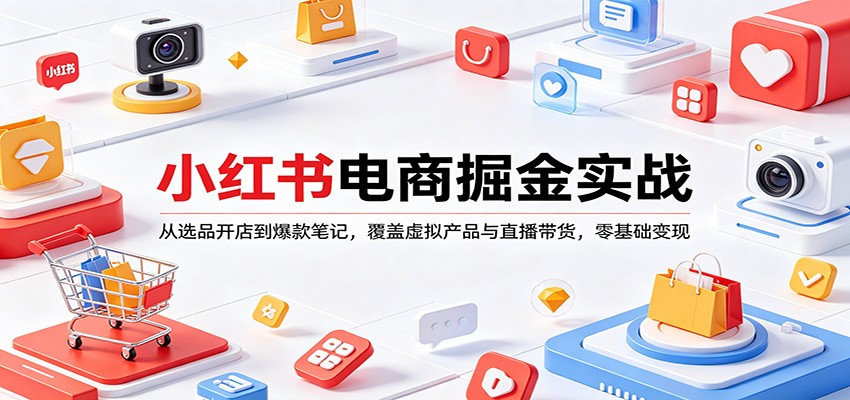 小红书电商掘金实战：从选品开店到爆款笔记，覆盖虚拟产品与直播带货，零基础变现 - 网创智库网创-网赚-电商-tk-出海-AI-抖音-快手-小红书-视频号-玩法-创业-小程序-公众号-私域-s粉网创智库