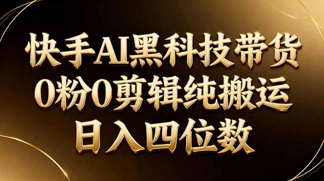 26年最新快手AI黑科技带货，0粉0剪辑，纯搬运，日入四位数网创-网赚-电商-tk-出海-AI-抖音-快手-小红书-视频号-玩法-创业-小程序-公众号-私域-s粉网创智库