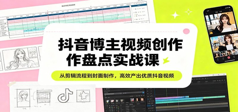 抖音博主视频创作盘点实战课：从剪辑流程到封面制作，高效产出优质抖音视频网创-网赚-电商-tk-出海-AI-抖音-快手-小红书-视频号-玩法-创业-小程序-公众号-私域-s粉网创智库
